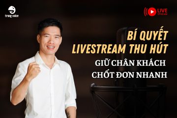 Bí quyết livestream thu hút: Giữ chân khách - Chốt đơn nhanh - Trung Voice