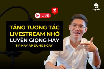 Tăng tương tác livestream nhờ luyện giọng hay - Tip hay áp dụng ngay - Trung Voice